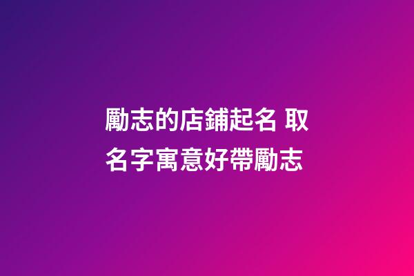 勵志的店鋪起名 取名字寓意好帶勵志-第1張-店鋪起名-玄機派